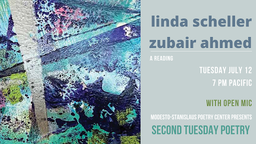 Modesto-Stanislaus Poetry Center presents Second Tuesday Poetry, featuring Zubair Ahmed and Linda Scheller Date: Tuesday, July 12, 2022 Time: 7:00 pm PST RSVP for Zoom link