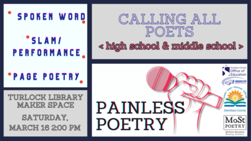 Painless Poetry: A workshop for aspiring teen poets. Saturday March 16 at 2 pm, at the Turlock Library, inside the Maker Space.